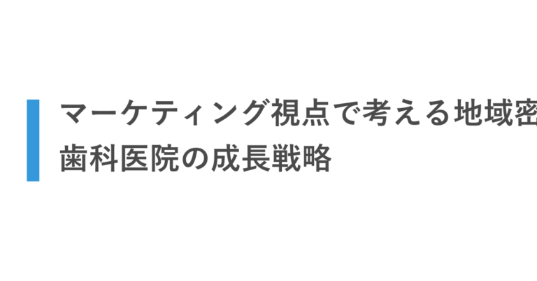 マーケティング視点で考える地域密着型歯科医院の成長戦略