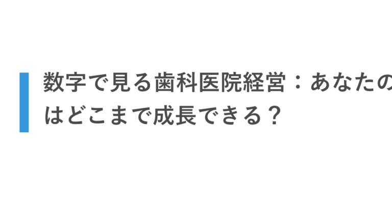 数字で見る歯科医院経営：あなたの医院はどこまで成長できる？