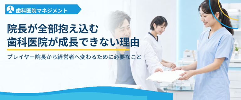 院長が全部抱え込む歯科医院が成長できない理由｜プレイヤー院長から経営者へ変わるために必要なこと