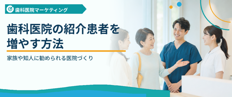 歯科医院の紹介患者を増やす方法｜家族や知人に勧められる医院づくり
